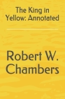 The King in Yellow: Annotated By Robert W. Chambers Cover Image