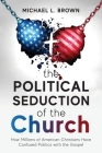 The Political Seduction of the Church: How Millions Of American Christians Have Confused Politics with the Gospel Cover Image