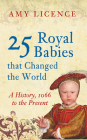 25 Royal Babies that Changed the World: A History, 1066 to the Present By Amy Licence Cover Image