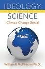 Ideology versus Science: Climate Change Denial By William R. McPherson Ph. D. Cover Image