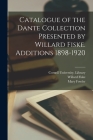 Catalogue of the Dante Collection Presented by Willard Fiske. Additions 1898-1920 By Cornell University Library (Created by), Willard 1831-1904 Fiske, Mary 1856-1928 Fowler Cover Image