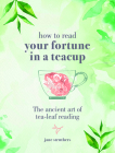 How to Read Your Fortune in a Teacup: The ancient art of tea-leaf reading By Jane Struthers Cover Image