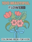 100 Beautiful Flowers Coloring Book For kids: Simple and Beautiful Flowers Designs. Relax, Fun, Easy Large Print Coloring Pages for Seniors, Beginners Cover Image