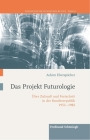 Das Projekt Futurologie: Über Zukunft Und Fortschritt in Der Bundesrepublik 1952-1982 By Achim Eberspächer Cover Image