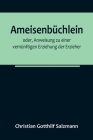 Ameisenbüchlein; oder, Anweisung zu einer vernünftigen Erziehung der Erzieher By Christian Gotthilf Salzmann Cover Image