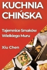 Kuchnia Chińska: Tajemnice Smaków Wielkiego Muru By Xiu Chen Cover Image
