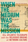 When the Medium Was the Mission: The Atlantic Telegraph and the Religious Origins of Network Culture (North American Religions) By Jenna Supp-Montgomerie Cover Image