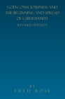 God-Consciousness and the Beginning and Spread of Christianity: Revised Edition By Fred Rose Cover Image