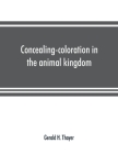 Concealing-coloration in the animal kingdom; an exposition of the laws of disguise through color and pattern: being a summary of Abbott H. Thayer's di By Gerald H. Thayer Cover Image
