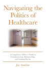 Navigating the Politics of Healthcare: A Compliance Officer's Guide to Communication, Relationships, and Gaining Buy-in By Jay Anstine Cover Image