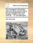 The Soveraignty of the British Seas; Proved by Records, History, and the Municipal Laws of This Kingdom. Written in the Year 1633. by ... Sir John Bor By John Borough Cover Image