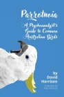 Parrotnoia: A Psychoanalyst's Guide to Common Australian Birds By David Harrison, Paul Harrison (Illustrator) Cover Image