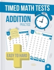 Timed Math Tests Addition Practice: Easy To Hard Math Problems - 100 Days Of Timed Addition Drills By Mathtime Publishing, Mathtime Press Cover Image