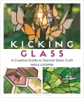 Kicking Glass: A Creative Guide to Stained Glass Craft By Neile Cooper Cover Image