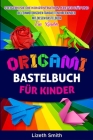 Origami für Kinder: Steigern Sie die Konzentration, Kreativität und die feinmotorischen Fähigkeiten Ihrer Kinder mit diesem Bastelbuch für Cover Image