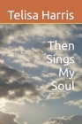 Then Sings My Soul By Telisa M. Harris Cover Image