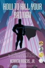 How to Kill Your Batman: A Guide for Male Survivors of Childhood Sexual Abuse Using Batman to Heal Hypervigilance By Jr. Rogers, Kenneth Cover Image