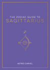 The Zodiac Guide to Sagittarius: The Ultimate Guide to Understanding Your Star Sign, Unlocking Your Destiny and Decoding the Wisdom of the Stars (Zodiac Guides) Cover Image
