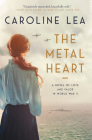 The Metal Heart: A Novel of Love and Valor in World War II By Caroline Lea Cover Image