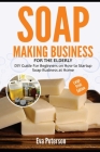 Soap Making Business: DIY Guide for Beginners on How to Startup Soap Business at Home By Eva Peterson Cover Image