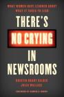 There's No Crying in Newsrooms: What Women Have Learned about What It Takes to Lead By Kristin Grady Gilger, Julia Wallace, Campbell Brown (Foreword by) Cover Image