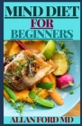 Mind Diet for Beginners: The Ultimate Recipes and Lifestyle Guidelines to Help Prevent Alzheimer's and Dementia By Allan Ford Cover Image