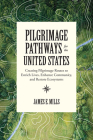 Pilgrimage Pathways for the United States: Creating Pilgrimage Routes to Enrich Lives, Enhance Community, and Restore Ecosystems By James E. Mills, Tyra Olstad (Illustrator) Cover Image
