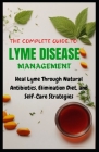 The Complete Guide to Lyme Disease Management: Heal Lyme Through Natural Antibiotics, Elimination Diet, and Self-Care Strategies Cover Image