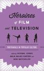 Heroines of Film and Television: Portrayals in Popular Culture By Norma Jones (Editor), Maja Bajac-Carter (Editor), Bob Batchelor (Editor) Cover Image