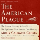 The American Plague Lib/E: The Untold Story of Yellow Fever, the Epidemic That Shaped Our History By Molly Caldwell Crosby, Paul Woodson (Read by) Cover Image