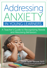Addressing Anxiety in Young Learners: A Teacher's Guide to Recognizing Needs and Resolving Behaviors Cover Image