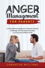 Anger Management for Parents: A Comprehensive Beginner's Guide for Parents to Manage Their Emotions and Raise a Loving and Confident Child Cover Image