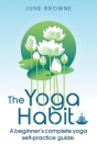 The Yoga Habit: A Beginner's Complete Yoga Self-Practice Guide By June Browne Cover Image