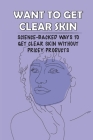 Want To Get Clear Skin: Science-Backed Ways To Get Clear Skin Without Pricey Products: Getting Clear Skin Cover Image