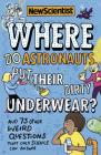 Where Do Astronauts Put Their Dirty Underwear?: And 73 other weird questions that only science can answer By New Scientist Cover Image