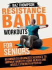 Resistance Band Workouts for Seniors: Beginner to Advanced Exercises to Improve Mobility, Bone Health and Muscle Strength After 60 By Baz Thompson, Britney Lynch Cover Image