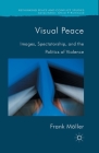 Visual Peace: Images, Spectatorship, and the Politics of Violence (Rethinking Peace and Conflict Studies) By Frank Möller Cover Image