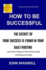 How to Be Successful: The Secret Of Your Success Is Found In Your Daily Routine Cover Image