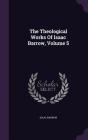 The Theological Works of Isaac Barrow, Volume 5 By Isaac Barrow Cover Image
