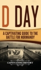 D Day: A Captivating Guide to the Battle for Normandy By Captivating History Cover Image