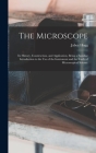The Microscope: Its History, Construction, and Application, Being a Familiar Introduction to the use of the Instrument and the Study o By Jabez Hogg Cover Image