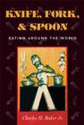 Knife, Fork and Spoon: Eating Around the World By Jr. Baker, Charles H. Cover Image