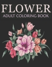 Flower adult coloring book: An Adult Coloring Book With Stress-relief, Easy, and Relaxing Coloring Pages Cover Image