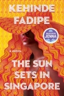 The Sun Sets in Singapore: A Novel By Kehinde Fadipe Cover Image