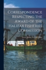 Correspondence Respecting the Award of the Halifax Fisheries Commission [microform] By Great Britain Colonial Office (Created by) Cover Image
