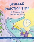 Ukulele Practice Time: A Strumming Seahorse Story Cover Image
