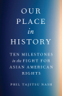 Our Place in History: Ten Milestones in the Fight for Asian American Rights By Phil Tajitsu Nash Cover Image