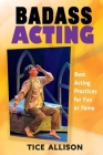 Badass Acting: Best Acting Practices for Fun or Fame By Tice Allison Cover Image
