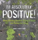 I'm Absolutely Positive! Understanding Absolute Dating of Rocks and Radioactive Decay Grade 6-8 Earth Science Cover Image