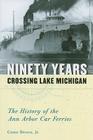 Ninety Years Crossing Lake Michigan: The History of the Ann Arbor Car Ferries By Grant Brown, Jr. Cover Image